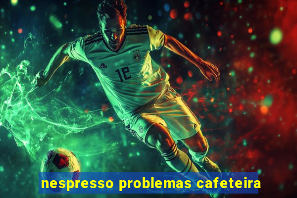 nespresso problemas cafeteira